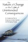 Image for The nature of change or the law of unintended consequences: an introductory text to designing complex systems and managing change