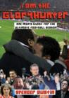 Image for I am the gloryhunter  : one man&#39;s quest for the ultimate football season