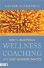 Image for How to incorporate wellness coaching into your therapeutic practice  : a handbook for therapists and counsellors