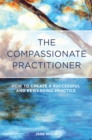 Image for The compassionate practitioner  : how to create a successful and rewarding practice