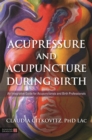 Image for Acupressure and acupuncture during birth  : an integrative guide for acupuncturists and birth professionals