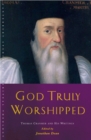Image for God truly worshipped: Thomas Cranmer and his writings