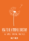 Image for How to be a mindful Christian  : 40 simple spiritual practices
