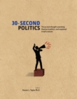Image for 30-second politics: the 50 most thought-provoking theories in politics, each explained in half a minute
