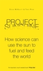 Image for Project Sunshine  : how science can use the sun to fuel and feed the world