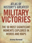 Image for Atlas of history&#39;s greatest military victories  : the 50 most significant moments explored in words and maps