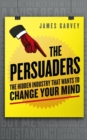 Image for The persuaders  : the hidden industry that wants to change your mind