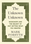 Image for The unknown unknown  : bookshops and the delight of not getting what you wanted