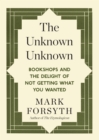 Image for The unknown unknown: bookshops and the delight of not getting what you wanted