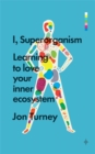 Image for I, superorganism  : learning to love your inner ecosystem