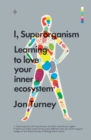 Image for I, superorganism: learning to love your inner ecosystem