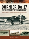 Image for Dornier Do 17 - The Luftwaffe&#39;s &#39;Flying Pencil&#39;: Rare Luftwaffe Photographs from Wartime Collections