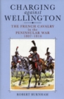 Image for Charging Against Wellington: the French Cavalry in the Peninsular War, 1807-1814