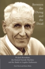 Image for Between the Dying and the Dead: Dr Jack Kevorkian, the Assisted Suicide Machine and the Battle to Legalise Euthanasia