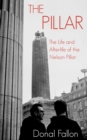 Image for The pillar: the life and afterlife of the Nelson Pillar
