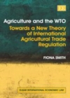 Image for Agriculture and the WTO: towards a new theory of international agricultural trade regulation