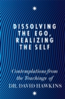 Image for Dissolving the ego, realizing the self  : contemplations from the teachings of David R. Hawkins