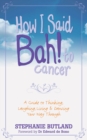 Image for How I said bah! to cancer: a guide to thinking, laughing, living and dancing your way through