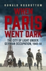 Image for When Paris went dark  : the City of Light under German occupation, 1940-44