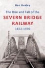 Image for The Rise and Fall of the Severn Bridge Railway 1872-1970