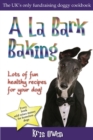 Image for A La Bark Baking : Over 30 Easy, Healthy and Inexpensive Biscuit, Treat, Meal and Cake Recipes to Make for Your Dog