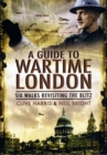 Image for A guide to wartime London  : six walks revisiting the Blitz