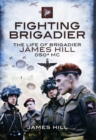 Image for Fighting brigadier  : the life of Brigadier James Hill DSO* MC