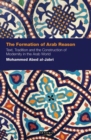 Image for The formation of Arab reason  : text, tradition and the construction of modernity in the Arab world