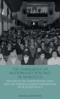 Image for The emergence of nationalist politics in Morocco  : the rise of the Independence Party and the struggle against colonialism after World War II