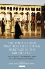 Image for The politics and practices of cultural heritage in the Middle East  : positioning the material past in contemporary societies