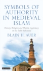 Image for Symbols of authority in medieval Islam  : history, religion and Muslim legitimacy in the Delhi Sultanate
