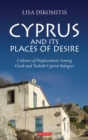 Image for Cyprus and its places of desire  : cultures of displacement among Greek and Turkish Cypriot refugees