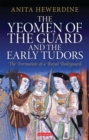 Image for The Yeomen of the Guard and the early Tudors  : the formation of a royal bodyguard