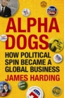 Image for Alpha Dogs: How Political Spin Became a Global Business