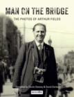 Image for Man on the bridge  : the photos of Arthur Fields