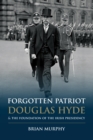 Image for Forgotten patriot: Douglas Hyde and the foundation of the Irish presidency