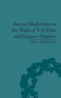Image for Ascetic modernism in the work of T.S. Eliot and Gustave Flaubert