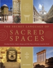 Image for The secret language of sacred spaces  : decoding churches, temples, mosques and other places of worship around the world