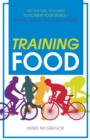 Image for Training Food : Get the Fuel You Need to Achieve Your Goals - Before, During and After Exercise