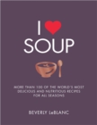 Image for I Love Soup: More Than 100 of the World&#39;s Most Delicious and Nutritious Recipes For All Seasons
