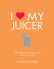 Image for I Love My Juicer : Over 100 fast, fresh juices and smoothies