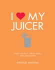Image for I Love My Juicer: Over 100 fast, fresh juices and smoothies