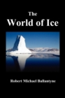 Image for THE World of Ice : Or The Whaling Cruise of &quot;The Dolphin&quot; and The Adventures of Her Crew in the Polar Regions,