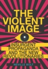 Image for The violent image  : insurgent propaganda and the new revolutionaries