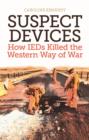 Image for Suspect devices  : how IEDs killed the western way of war