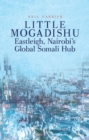 Image for Little Mogadishu : Eastleigh, Nairobi&#39;s Global Somali Hub