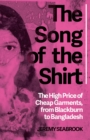 Image for The song of the shirt  : the high price of cheap garments, from Blackburn to Bangladesh
