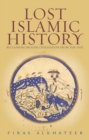 Image for Lost Islamic history: reclaiming Muslim civilisation from the past