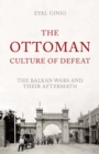 Image for The Ottoman culture of defeat  : the Balkan Wars and their aftermath