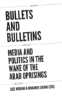 Image for Bullets and bulletins  : media and politics in the wake of the Arab uprisings